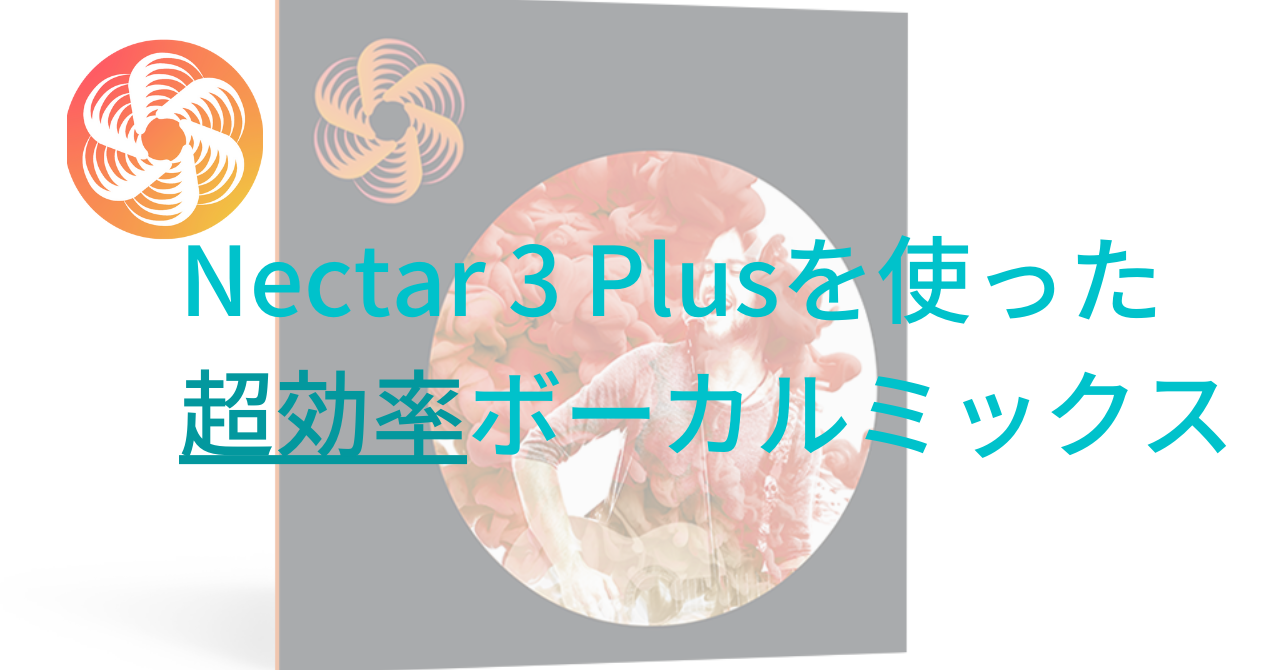 【超時短】Nectar 3 Plusを使えばボーカルミックスを超効率良く出来る